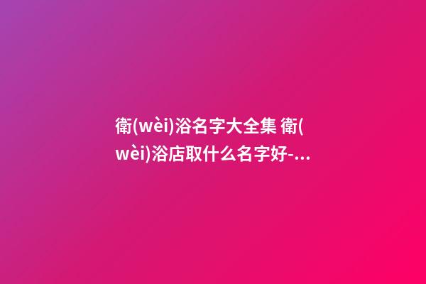 衛(wèi)浴名字大全集 衛(wèi)浴店取什么名字好-名學(xué)網(wǎng)